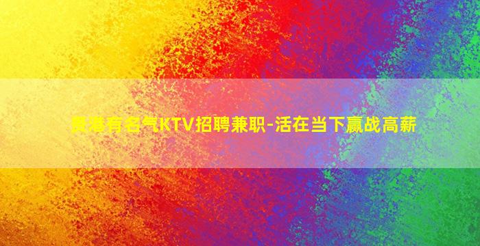贵港有名气KTV招聘兼职-活在当下赢战高薪